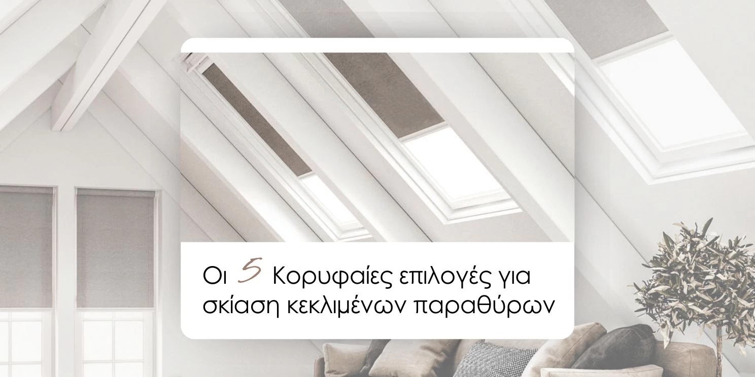 Οι 5 Κορυφαίες επιλογές για σκίαση κεκλιμένων παραθύρων